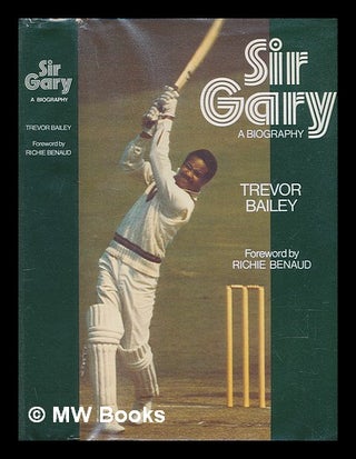 Item #240545 Sir Gary : a biography / [by] Trevor Bailey ; with a foreword by Richie Benaud....