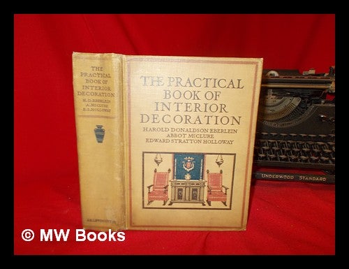 Item #240781 The practical book of interior decoration / by Harold Donaldson Eberlein, Abbot McClure and Edward Stratton Holloway; with 7 plates in colour, 283 in doubletone, and a chart. Harold Donaldson. McClure Eberlein, Edward Stratton, Abbot . Holloway, 1879-, joint author.