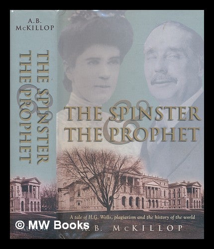 Item #240849 The spinster and the prophet : a tale of H.G. Wells, plagiarism and the history of the world / A.B. McKillop. A. B. McKillop, 1946-.