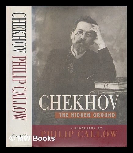 Item #240995 Chekhov : the hidden ground : a biography / by Philip Callow. Philip Callow, 1924-.
