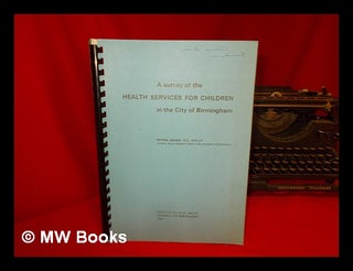 Item #242257 A Survey of the Health Services for Children in the City of Birmingham. Patria...
