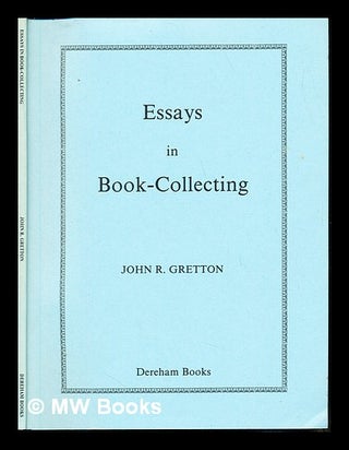 Item #242273 Essays in book-collecting / by John R. Gretton. John R. Gretton