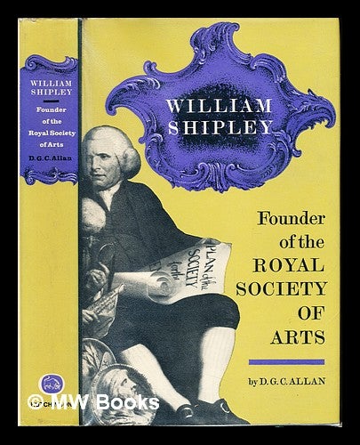 Item #242645 William Shipley : founder of the Royal Society of Arts : a biography with documents / D.G.C. Allan ; foreword by His Royal Highness the Prince Philip, Duke of Edinburgh. D. G. C. Shipley Allan, William, English painter, consort of Elizabeth II Philip Prince, Queen of Great Britain . Royal Society of Arts, 1921-, Great Britain.
