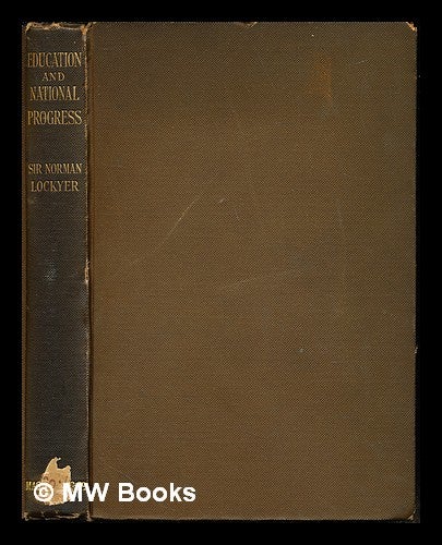Item #242777 Education and national progress : essays and addresses (1870-1905) / by Sir Norman Lockyer ... with an introduction by the right honorable R. B. Haldane. Norman Sir Lockyer, Richard Burdon Haldane Haldane, Viscount.