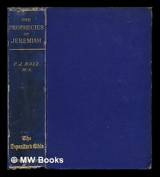 Item #242804 The prophecies of Jeremiah : with a sketch of his life and times / by C.J. Ball....