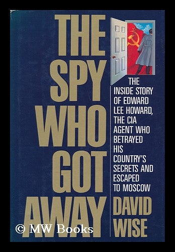 Item #24302 The Spy Who Got Away - the Inside Story of Edward Lee Howard, the CIA Agent Who Betrayed His Country's Secrets and Escaped to Moscow. David Wise.