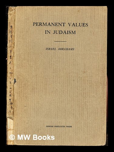 Item #243812 Permanent values in Judaism : four lectures by Israel Abrahams delivered at the Jewish Institute of Religion, 1923. Israel Abrahams.