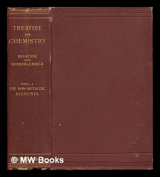 Item #245289 A treatise on chemistry. Vol. 1: The non-metallic elements. Henry Enfield Roscoe,...