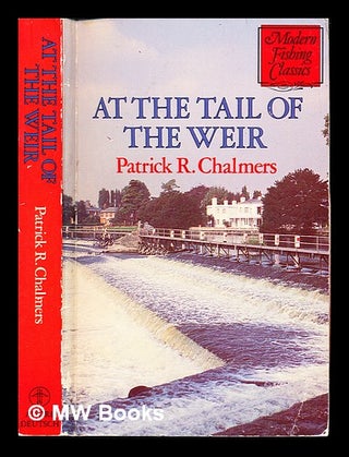 Item #246398 At the tail of the weir / by Patrick R. Chalmers. Patrick Reginald Chalmers