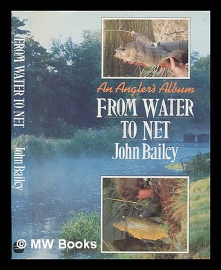 Item #246789 From water to net : an angler's album / John Bailey. John Bailey