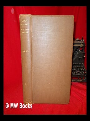 Item #246859 George Cruikshank : a catalogue raisonné of the work executed during the years...