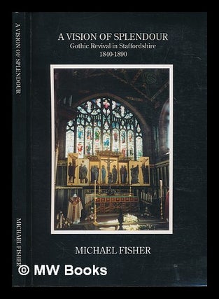 Item #247103 A vision of splendour : Gothic revival in Staffordshire, 1840-1890. Michael J. Fisher