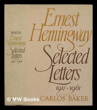 Item #247567 Ernest Hemingway selected letters 1917-1961 / edited by Carlos Baker. Ernest Hemingway