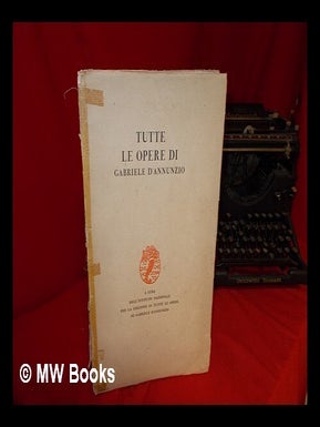 Item #247878 Tutte le opere di Gabriele D'Annunzio / a cura di Egidio Bianchetti. Gabriele...