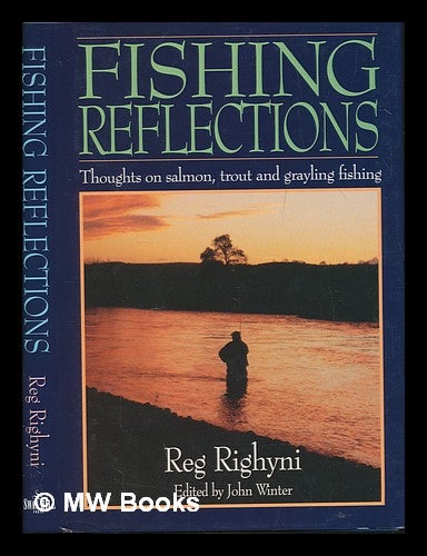 Item #248245 Fishing reflections : thoughts on salmon, trout and grayling fishing / Reg Righyni ; edited by John Winter. Reginald Vernon Righyni.
