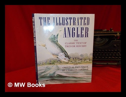 Item #249661 The illustrated angler : the classic text of Trevor Housby and original paintings by Charles Jardine. Trevor Housby.