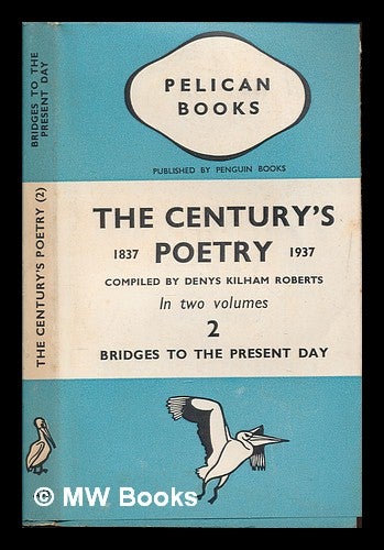 Item #250005 The century's poetry : 1837-1937 / an anthology compiled by Denys Kilham Roberts. Denys Kilham Roberts.