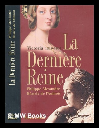 Item #250447 La dernière reine : Victoria, 1819-1901 / Philippe Alexandre, Béatrix de...