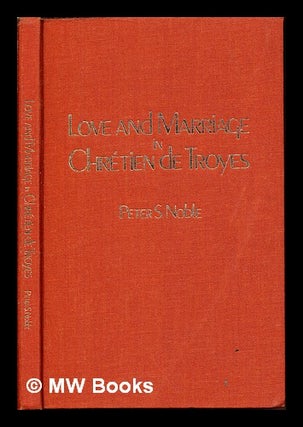 Item #250988 Love and marriage in Chrétien de Troyes / Peter S. Noble. Peter Scott Noble, 1941