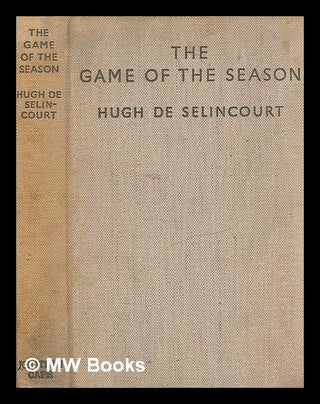 Item #251289 The game of the season / by Hugh de Sélincourt. Hugh De Sélincourt