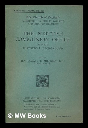 Item #252055 The Scottish Communion Office and its historical background. Oswald B. Milligan,...