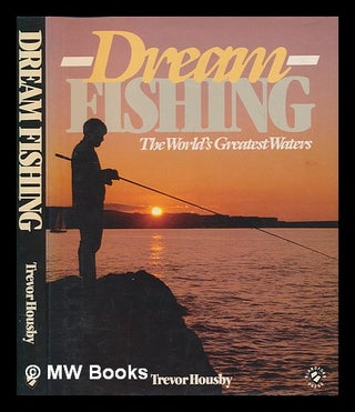 Item #252140 Dream fishing : the world's greatest fishing waters / Trevor Housby. Trevor Housby