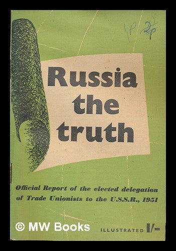 Item #252235 Russia : the truth : official report of the elected delegation of trade unionists to the U.S.S.R., 1951. British Workers' Delegation to the United States S. R.