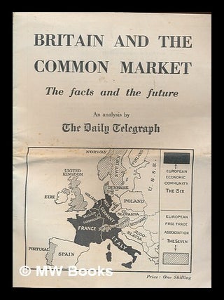 Item #252259 Britain and the Common Market : the facts and the future : an analysis. Daily Telegraph