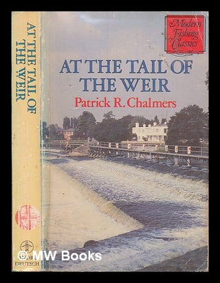 Item #252910 At the tail of the weir / by Patrick R. Chalmers. Patrick R. Chalmers, Patrick Reginald