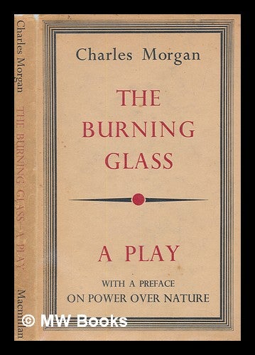 Item #254858 The burning glass : a play : with a preface, On power over nature / by Charles Morgan. Charles Morgan.
