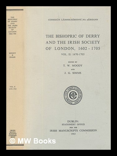 Item #254977 The Bishopric of Derry and the Irish Society of London, 1602-1705. Vol.2 1670-1705 / edited by T.W. Moody and J.G. Simms. T. W. Moody.