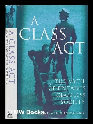 Item #255371 A class act : the myth of Britain's classless society / Andrew Adonis and Stephen...
