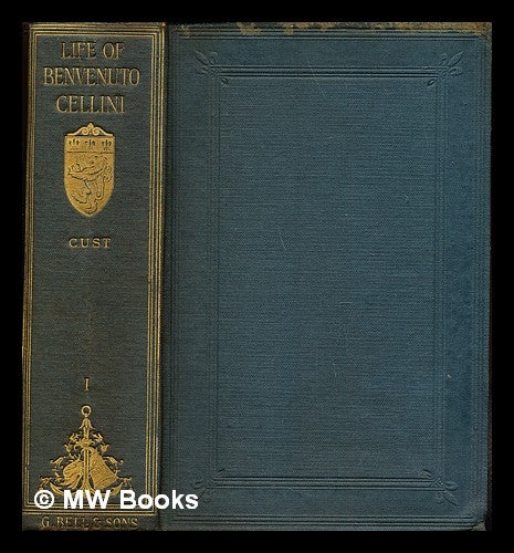 Item #255771 The life of Benvenuto Cellini: volume I. Benvenuto Cellini, Robert Henry Hobart . Churchill Cust, Sidney John Alexander, 1861-.