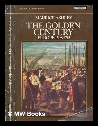 Item #256064 The golden century: Europe 1598-1715 / [by] Maurice Ashley. Maurice Ashley