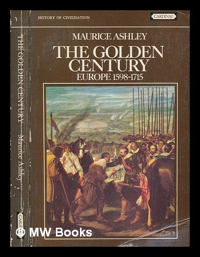 Item #256064 The golden century: Europe 1598-1715 / [by] Maurice Ashley. Maurice Ashley.
