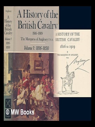 Item #256228 A history of the British cavalry, 1816 to 1919 / by the Marquess of Anglesey. Vol.1,...