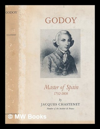 Item #256783 Godoy : master of Spain 1792-1808 / Jacques Chastenet ; translated by J.F....