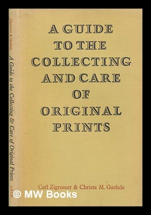 Item #257376 A guide to the collecting & care of original prints / By Carl Zigrosser & Christa M....