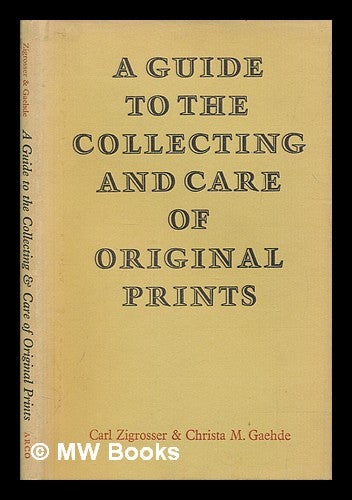 Item #257376 A guide to the collecting & care of original prints / By Carl Zigrosser & Christa M. Gaehde. Carl Zigrosser.