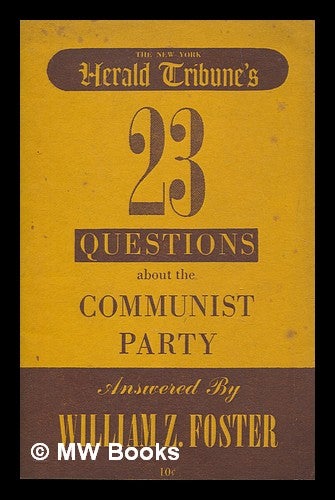 Item #258176 N.Y. Herald Tribune's 23 questions about the Communist Party / answered by William Z. Foster. William Z. Foster.