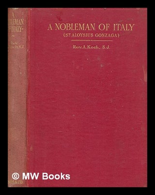 Item #258204 A nobleman of Italy : the story of Aloysius Gonzaga / by Rev. A Koch, S.J....