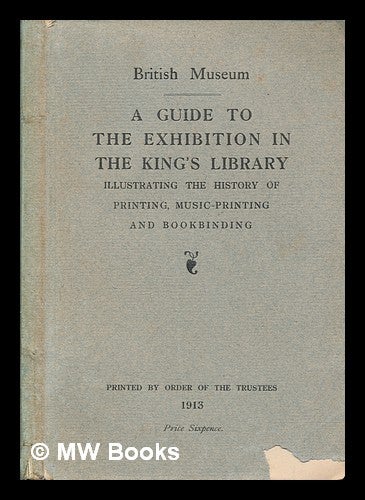 Item #259062 A guide to the exhibition in the King's library : illustrating the history of printing, music-printing and bookbinding. British Museum. Dept. of Printed Books. King's Library.