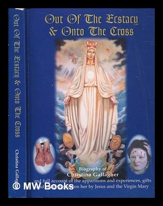 Item #259171 Out of the ecstasy and onto the cross : biography of Christina Gallagher / written...
