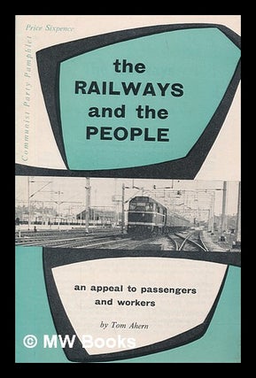 Item #259675 The railways and the people : an appeal to passengers and workers. Tom Ahern