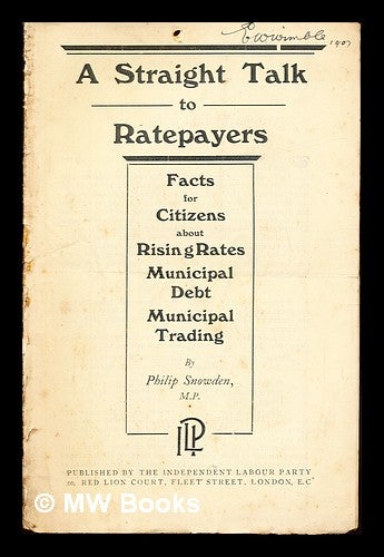 Item #260207 A straight talk to ratepayers: facts for citizens about rising rates, municipal debt, municipal training / by Philip Snowden. Philip Snowden Viscount Snowden, Independent Labour Party, Great Britain.
