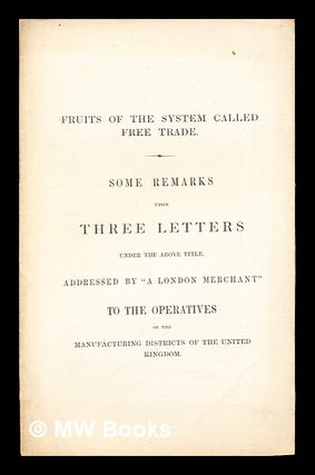 Item #260212 Fruits of the System Called Free Trade: some remarks upon three letters under the...
