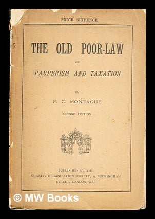 Item #261892 The old poor-law : or, Pauperism and taxation / by F. C. Montague. Francis Charles...