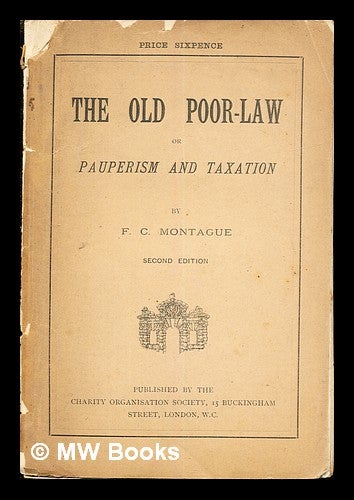 Item #261892 The old poor-law : or, Pauperism and taxation / by F. C. Montague. Francis Charles Montague.