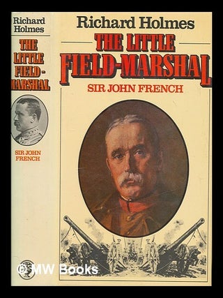 Item #264412 The little field-marshal : Sir John French / Richard Holmes. Richard Holmes