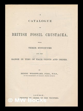 Item #264527 A catalogue of British fossil Crustacea : with their synonomyms / by H. Woodward....